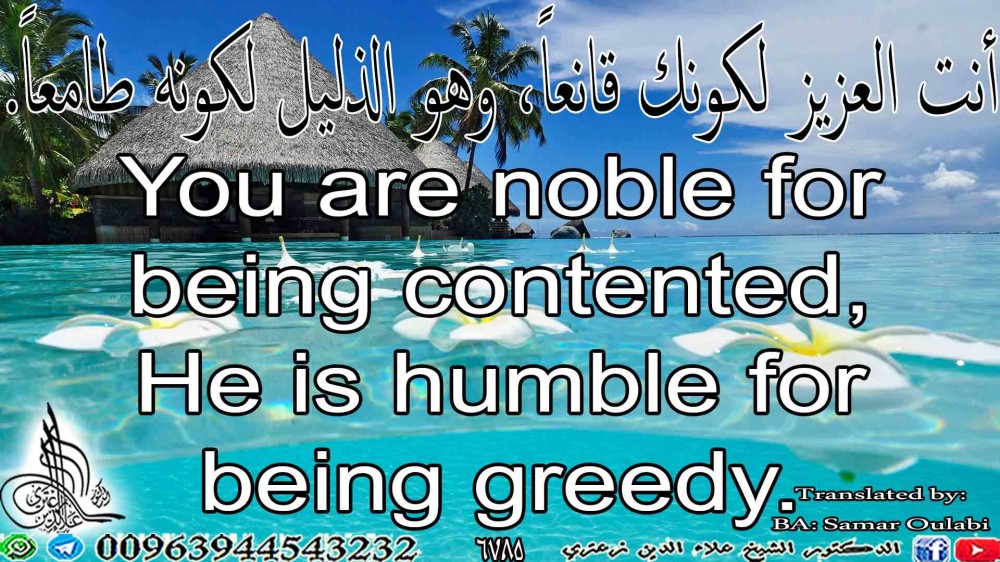 You are noble for being contented, He is humble for being greedy.